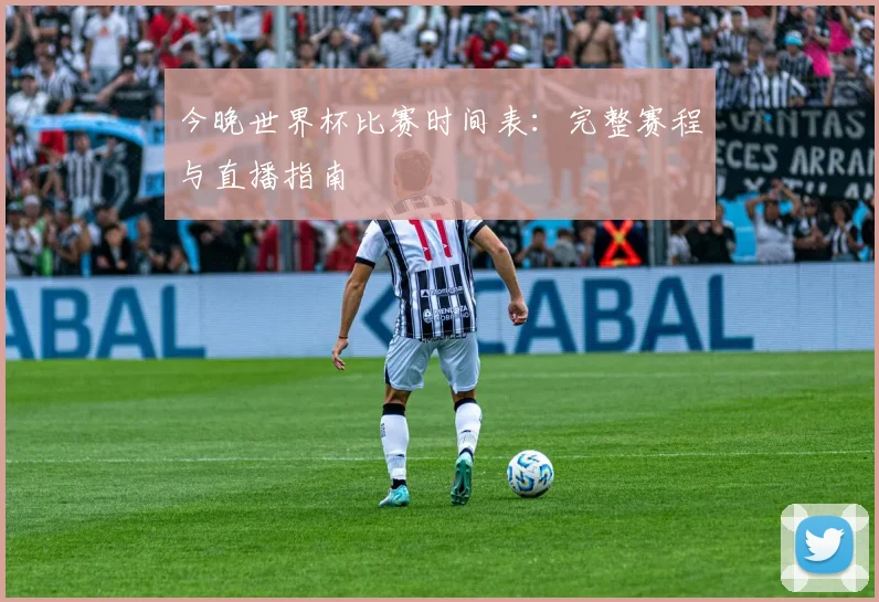 今晚世界杯比赛时间表：完整赛程与直播指南
