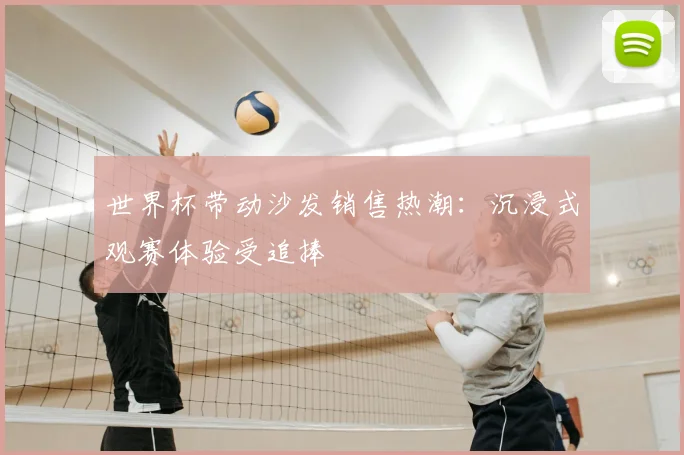 世界杯带动沙发销售热潮：沉浸式观赛体验受追捧