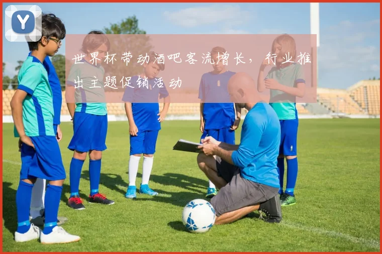 世界杯带动酒吧客流增长，行业推出主题促销活动