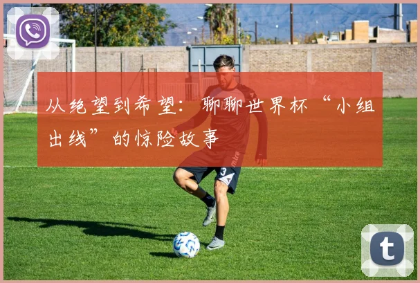 从绝望到希望：聊聊世界杯“小组出线”的惊险故事