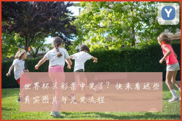 世界杯买彩票中奖了?快来看这些真实图片与兑奖流程