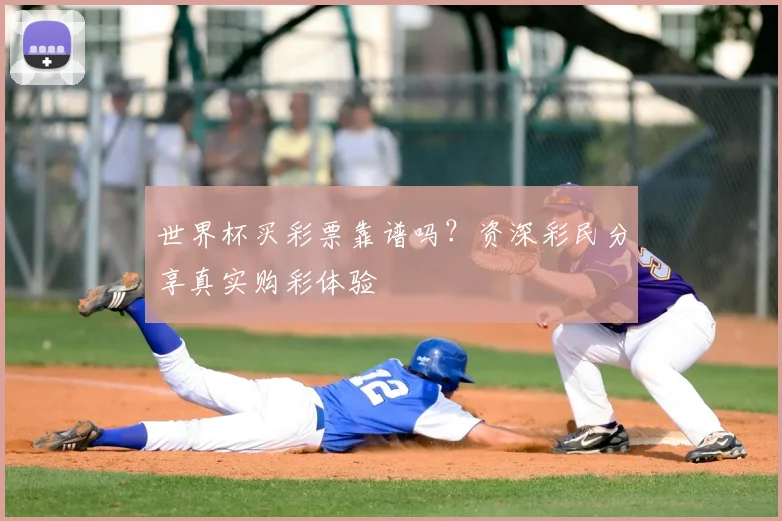 世界杯买彩票靠谱吗?资深彩民分享真实购彩体验