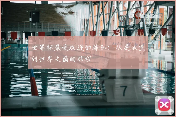 世界杯最受欢迎的球队:从更衣室到世界之巅的旅程