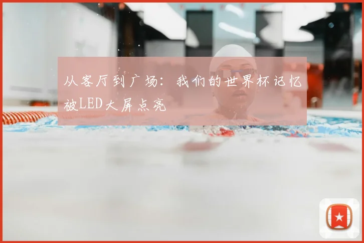 从客厅到广场：我们的世界杯记忆被LED大屏点亮