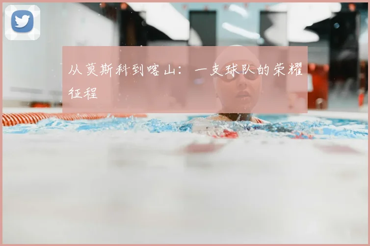 从莫斯科到喀山:一支球队的荣耀征程
