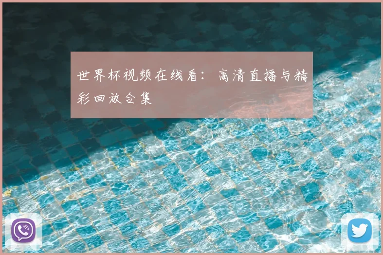 世界杯视频在线看：高清直播与精彩回放合集