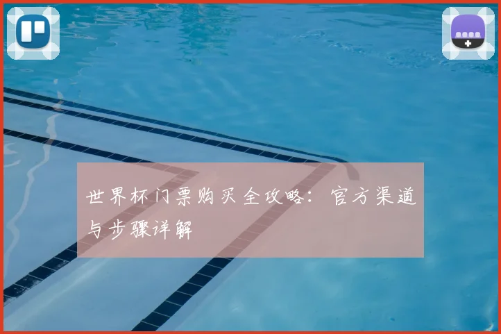 世界杯门票购买全攻略：官方渠道与步骤详解