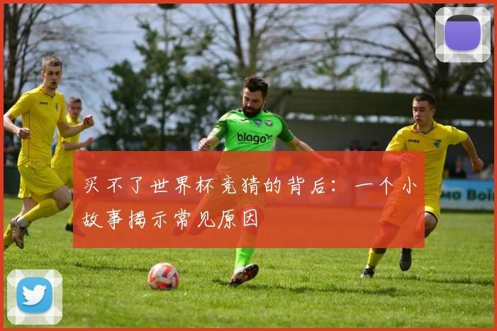 买不了世界杯竞猜的背后：一个小故事揭示常见原因
