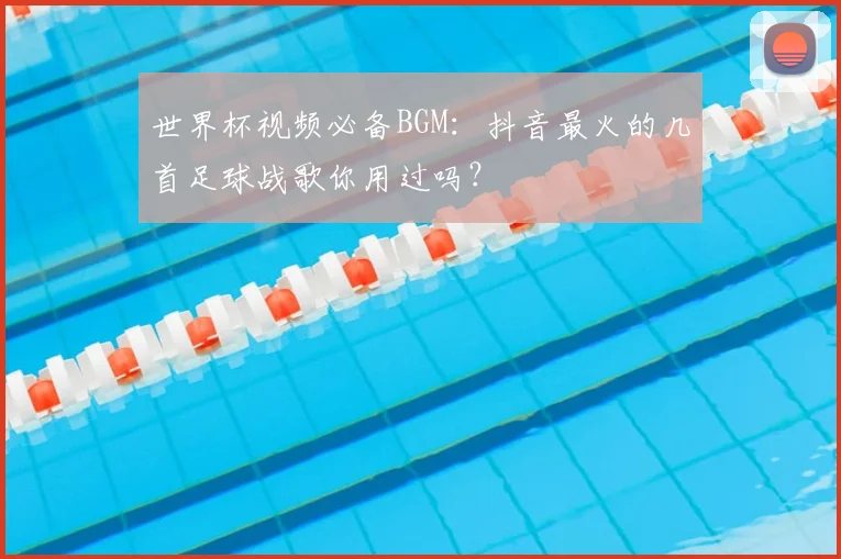 世界杯视频必备BGM：抖音最火的几首足球战歌你用过吗？